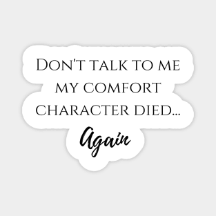 Don't talk to me my comfort character died... again Magnet