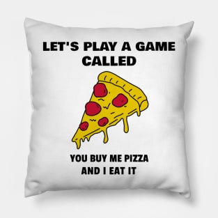 Let's play a game called. You buy me a pizza and I eat it Pillow