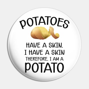 Potato - Potatoes have a skin I have a skin. Therefore I am a potato Pin