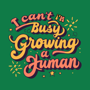 I Can't I'm Busy Growing A Human T-Shirt