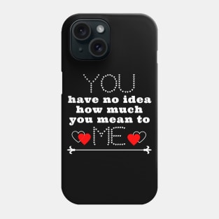 You have no idea how much you mean to me Phone Case