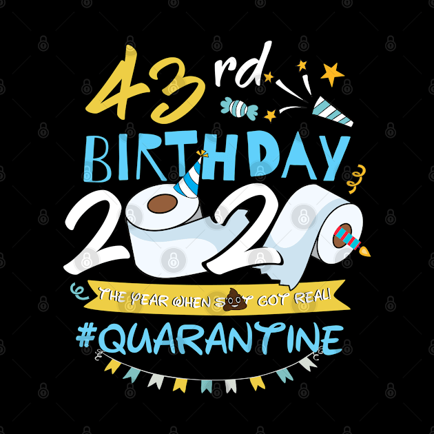 43rd Birthday 2020 The Year When Shit Got Real Quarantined,Quarantine Birthday Shirt, Quarantine Birthday Gift,Custom Birthday Quarantined by Everything for your LOVE-Birthday