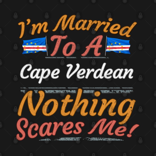 I'm Married To A Cape Verdean Nothing Scares Me - Gift for Cape Verdean From Cape Verde Africa,Western Africa, by Country Flags