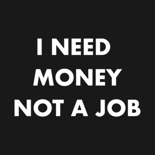 I Need Money Not A Job T-Shirt