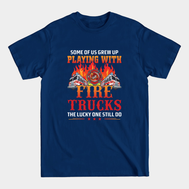 Disover SOME OF US GREW UP PLAYING WITH FIRE TRUCKS THE LUCKY ONE STILL DO - Firefighter Gift - T-Shirt