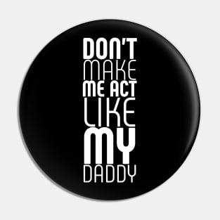 dont make me act like my daddy Pin