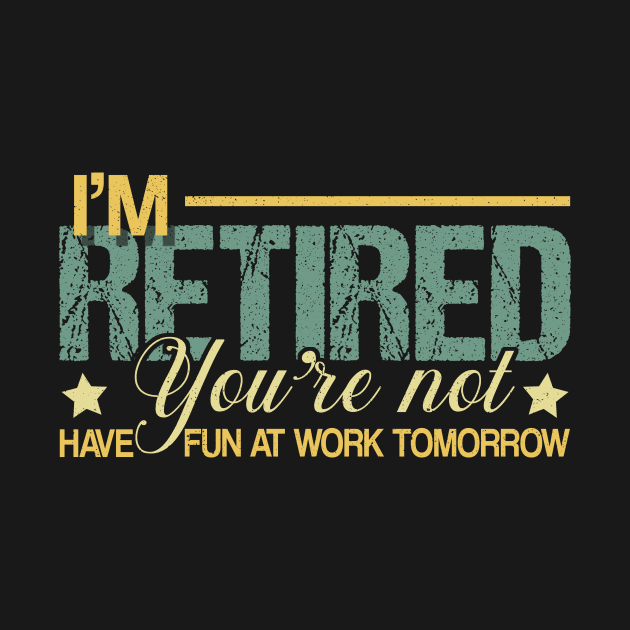 I'm Retired You Aren't Have Fun At Work Tomorrow Shirt Fun Retirement Gifts For Men And Women by paynegabriel