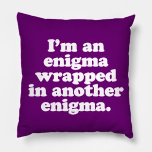 I’m an enigma wrapped in another enigma. Pillow