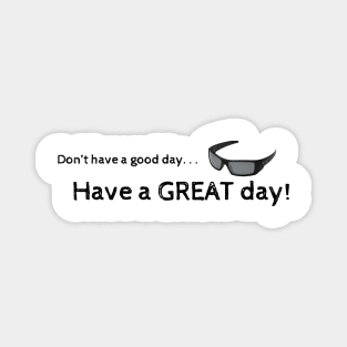 Don't have a good day...have a great day! Magnet