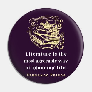 Copy of Fernando Pessoa quote: Literature is the most agreeable way of ignoring life. Pin