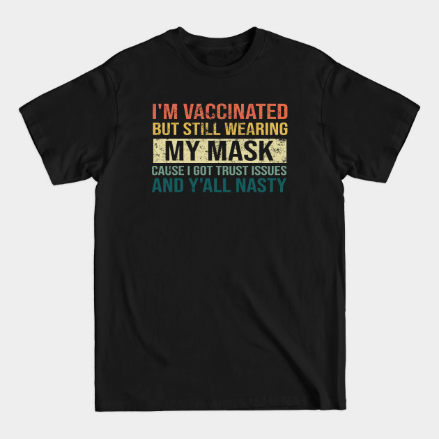 Disover I'm Vaccinated But Still Wearing My Mask Cause I Got Trust Issues And Y'all Nasty - Im Vaccinated But Still Wearing - T-Shirt