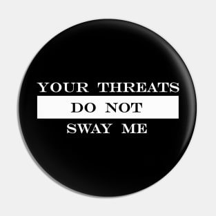 your threats do not sway me Pin