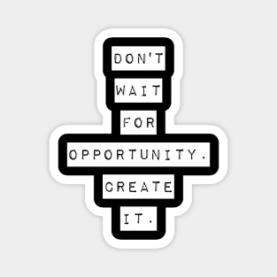 Don't wait for opportunity create it Magnet