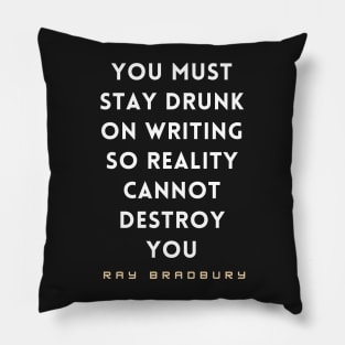 Ray Bradbury said You must stay drunk on writing so reality cannot destroy you. Pillow