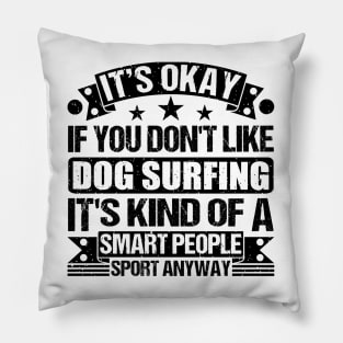 Dog surfing Lover It's Okay If You Don't Like Dog surfing It's Kind Of A Smart People Sports Anyway Pillow