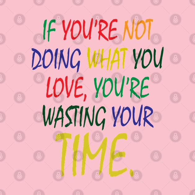 If You're Not Doing What You Love You're Wasting Your Time by ZeroOne