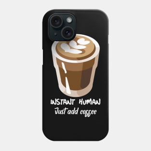 Instant human, just add coffee Phone Case