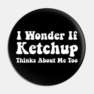 Ketchup Shirts Funny I Wonder If Ketchup Thinks About Me Pin