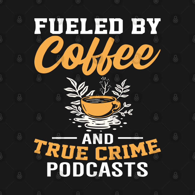 FUELED BY COFFEE AND TRUE CRIME PODCASTS by rhazi mode plagget