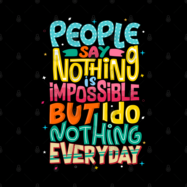 People say nothing is impossible but I Do Nothing Everyday, Positive Quotes Tshirt by secretboxdesign