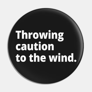 Throw caution to the wind. Pin