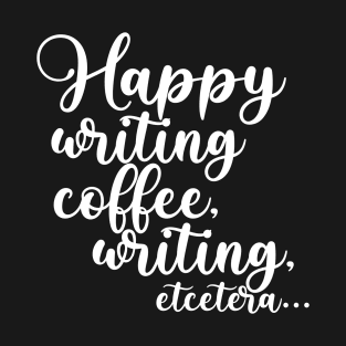 Happy Writing, Coffee, Writing, Etcetera... Somewhat Motivational T-Shirt