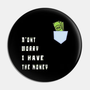 DONT WORRY I HAVE THE MONEY Pin