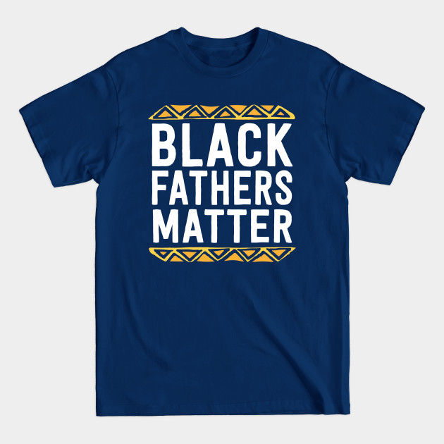 Black Fathers Matter Shirt Dad History Month African Pride - Black Pride - T-Shirt