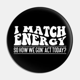 I Match Energy So How We Gone Act Today III Pin