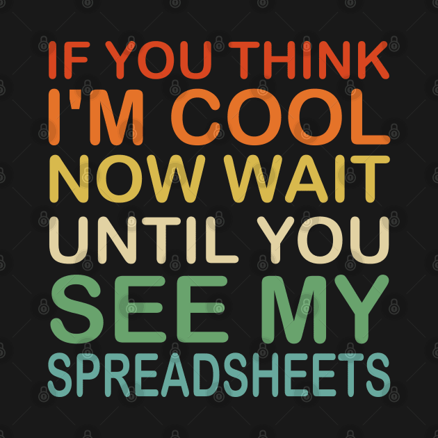 If You Think I'm Cool Now Wait Until You See My Spreadsheets by Mr.Speak