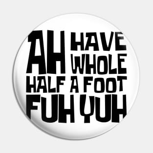 AH HAVE AH WHOLE HALF A FOOT FUH YUH - IN BLACK - FETERS AND LIMERS – CARIBBEAN EVENT DJ GEAR Pin