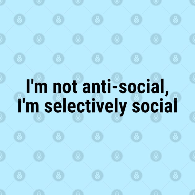 I'm not anti-social; I'm selectively social Black by sapphire seaside studio