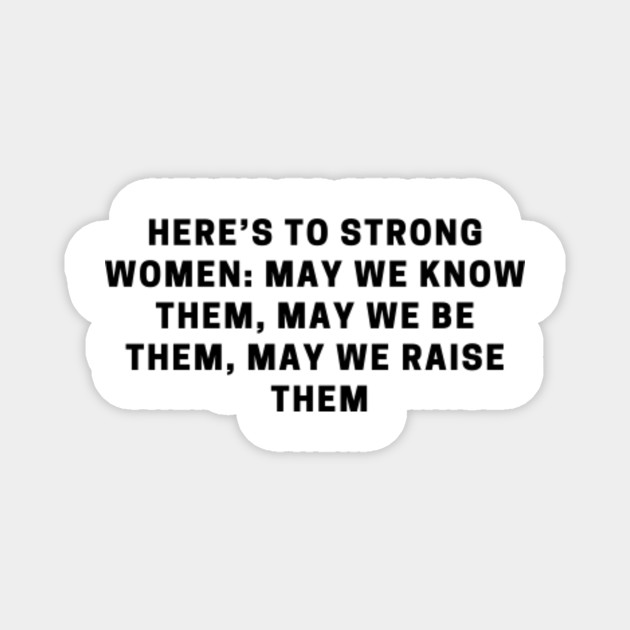 Here S To Strong Women May We Know Them May We Be Them May We Raise Them Strong Women Magnet Teepublic The global community for designers and creative professionals. here s to strong women may we know them may we be them may we raise them