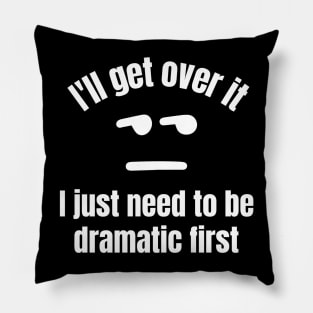 I'll get over it, I just need to be dramatic first Pillow