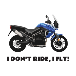 I don't ride, I fly! Triumph Tiger 800 XRx T-Shirt