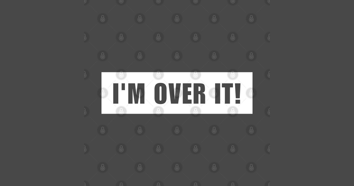 I #39 M OVER IT Im So Over It T Shirt TeePublic