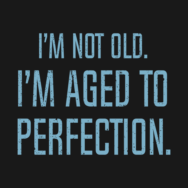 I'm Not Old. I'm Aged To Perfection. by DubyaTee