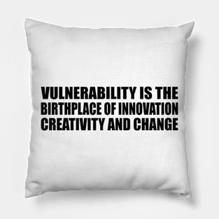 Vulnerability is the birthplace of innovation, creativity and change Pillow