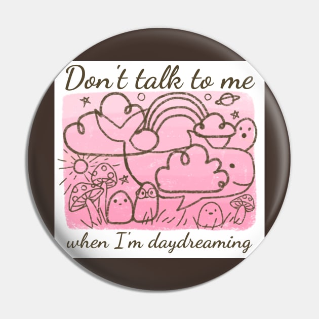 Don't talk to me when I'm daydreaming Pin by Mayarart