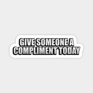 Give someone a compliment today Magnet