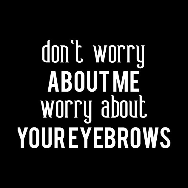 Clever Gift Don't Worry About Me Worry About Your Eyebrows by StacysCellar