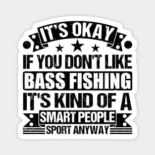 It's Okay If You Don't Like Bass Fishing It's Kind Of A Smart People Sports Anyway Bass Fishing Lover Magnet