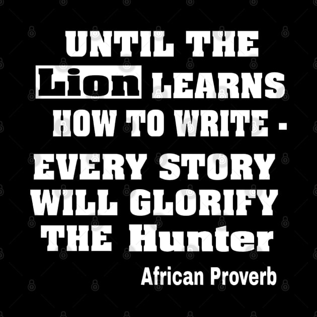 Until The Lion Learns How To Write, Every Story Will Always Glorify The Hunter African Proverb - Front by SubversiveWare