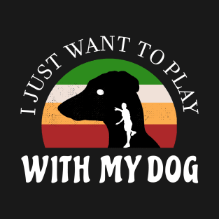 I just want to play with my dog lover T-Shirt