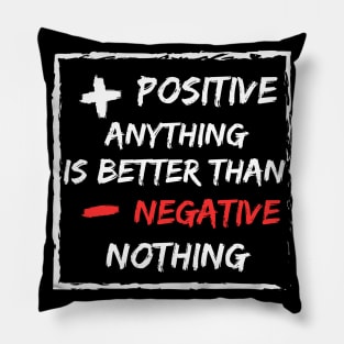 Positive anything is better than negative Nothing Pillow