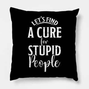 Let's find a cure for stupid people Pillow