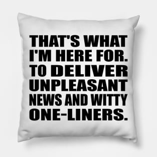 That's what I'm here for. To Deliver unpleasant news and witty one-liners Pillow