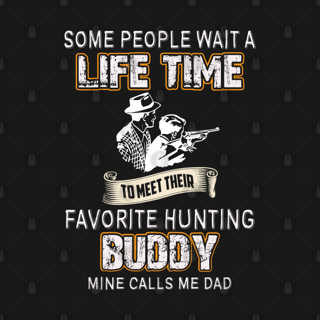 Some People Wait A Life Time To Meet Their Favorite Hunting Buddy by Tee-hub