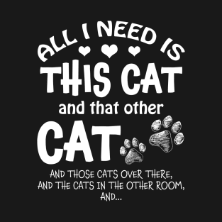 All I Need Is This Cat & That Other Cat & Those Cats Over There﻿ T-Shirt