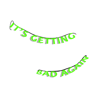 It's Getting Bad Again T-Shirt